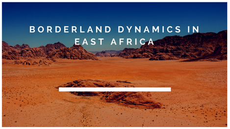 BORDERLAND DYNAMICS IN EAST AFRICA